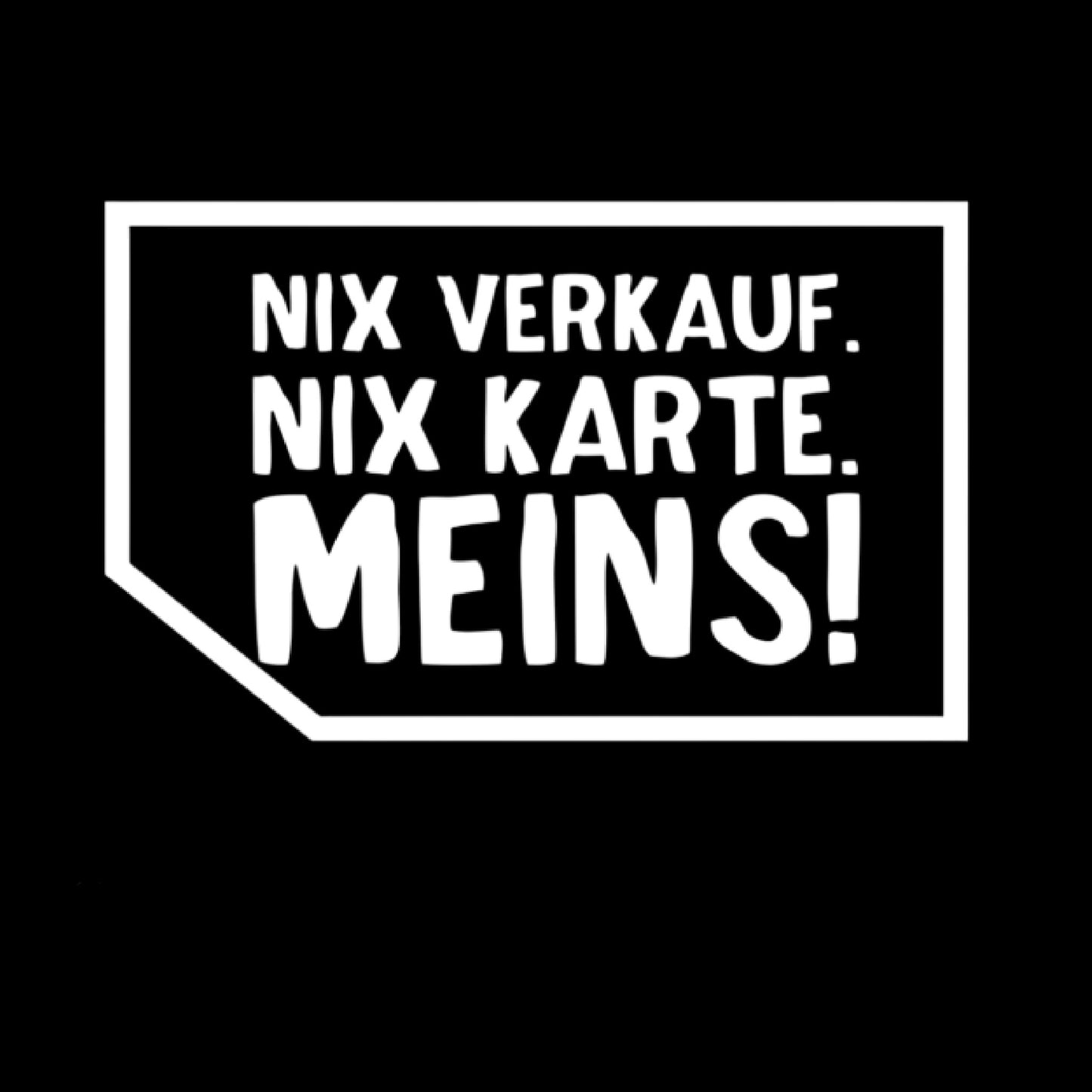 NIX VERKAUFEN. NIX KARTE. MEINS!