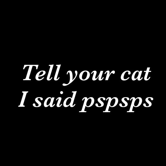 Tell your cat i said pspsps